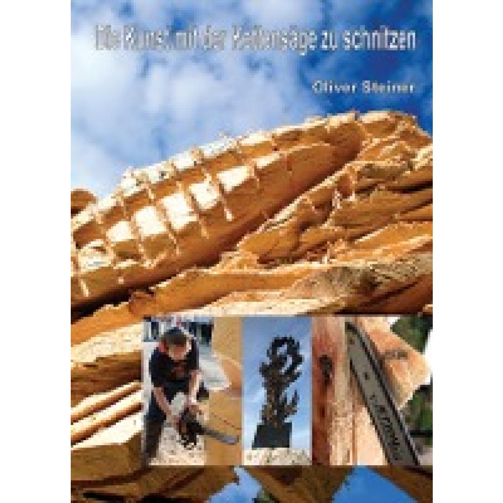 Steiner, Oliver: Die Kunst mit der Kettensäge zu schnitzen