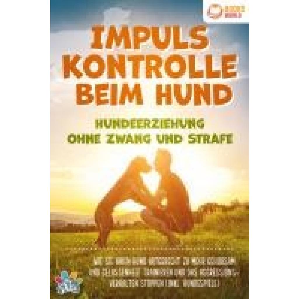 Pets, My: Impulskontrolle beim Hund - Hundeerziehung ohne Zwang und Strafe: Wie Sie Ihren Hund artgerecht zu mehr Gehorsam und Gelassenheit trainieren und das Aggressionsverhalten stoppen (inkl. Hundespiele)
