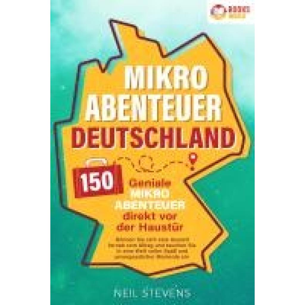 Stevens, Neil: Mikroabenteuer Deutschland - 150 geniale Mikroabenteuer direkt vor der Haustür: Gönnen Sie sich eine Auszeit fernab vom Alltag und tauchen Sie in eine Welt voller Spaß und unvergesslicher Momente ein