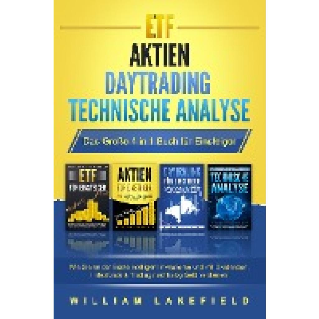 Lakefield, William: ETF - AKTIEN - DAYTRADING - TECHNISCHE ANALYSE - Das Große 4 in 1 Buch für Einsteiger: Wie Sie an der Börse intelligent investieren und mit Dividenden, Indexfonds & Trading nachhaltig Geld verdienen