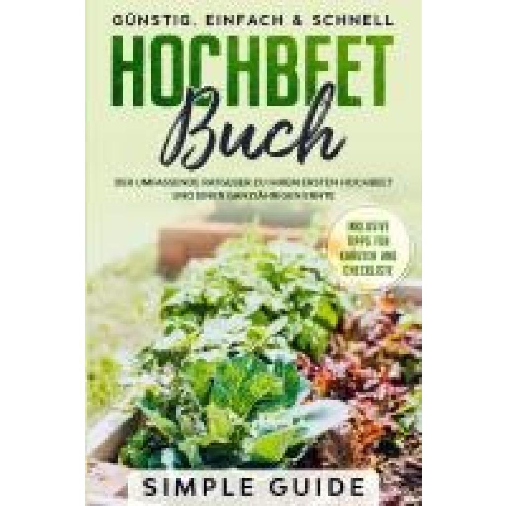 Guide, Simple: Hochbeet Buch: Der umfassende Ratgeber zu Ihrem ersten Hochbeet und einer ganzjährigen Ernte | Günstig, einfach & schnell | Inklusive Tipps für Kräuter und Checkliste