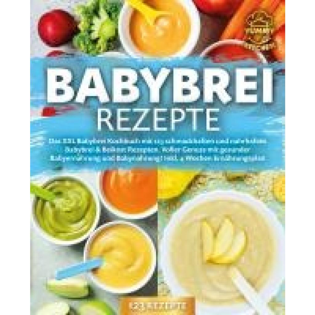Kitchen, Yummy: Babybrei Rezepte: Das XXL Babybrei Kochbuch mit 123 schmackhaften und nahrhaften Babybrei & Beikost Rezepten. Voller Genuss mit gesunder Babyernährung und Babynahrung! Inkl. 4 Wochen Ernährungsplan