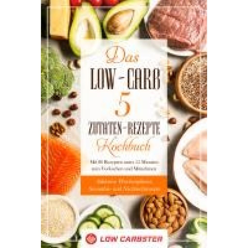Carbster, Low: Das Low-Carb 5 Zutaten-Rezepte Kochbuch: Mit 80 Rezepten unter 15 Minuten zum Vorkochen und Mitnehmen - Inklusive Wochenplaner, Smoothie- und Nachtischrezepte