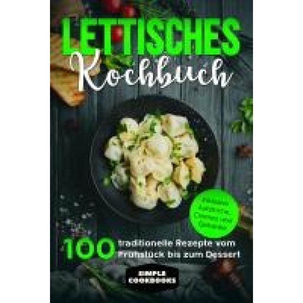 Cookbooks, Simple: Lettisches Kochbuch: 100 traditionelle Rezepte vom Frühstück bis zum Dessert - Inklusive Aufstriche, Cremes und Getränke
