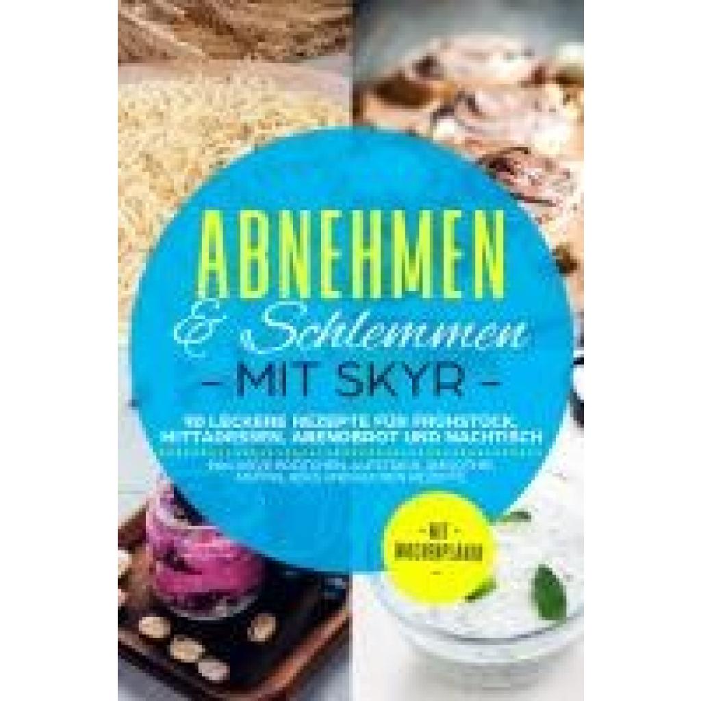 Mit Skyr, Abnehmen: Abnehmen & Schlemmen mit Skyr: 90 leckere Rezepte für Frühstück, Mittagessen, Abendbrot und Nachtisch - inklusive Brötchen, Aufstrich, Smoothie, Muffin, Keks und Kuchen Rezepte | Mit Wochenplaner