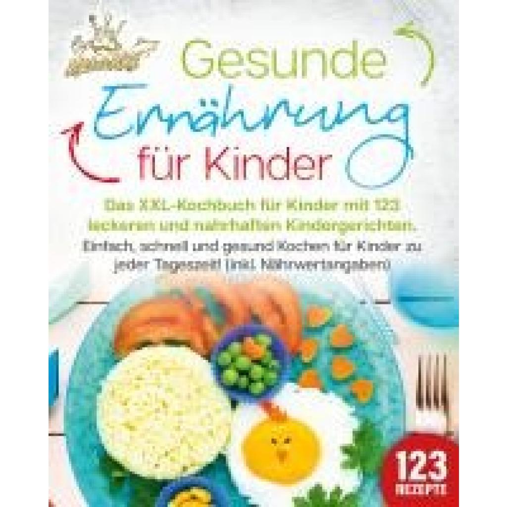 King, Kitchen: Gesunde Ernährung für Kinder: Das XXL-Kochbuch für Kinder mit 123 leckeren und nahrhaften Kindergerichten. Einfach, schnell und gesund kochen für Kinder zu jeder Tageszeit! (inkl. Nährwertangaben)