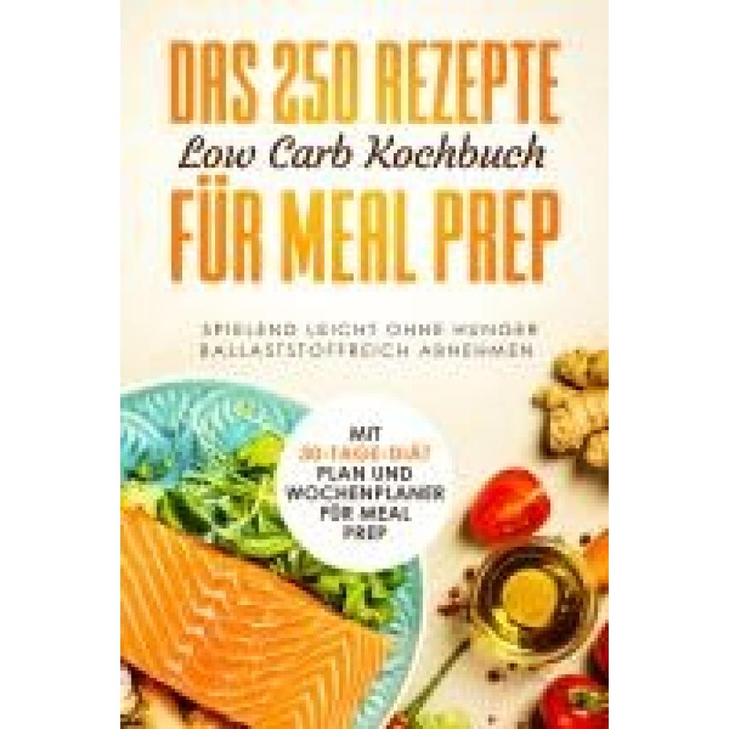 dank Low Carb, Schlank: Das 250 Rezepte Low Carb Kochbuch für Meal Prep - Spielend leicht ohne Hunger ballaststoffreich abnehmen | Mit 30-Tage Diät Plan und Wochenplaner für Meal Prep
