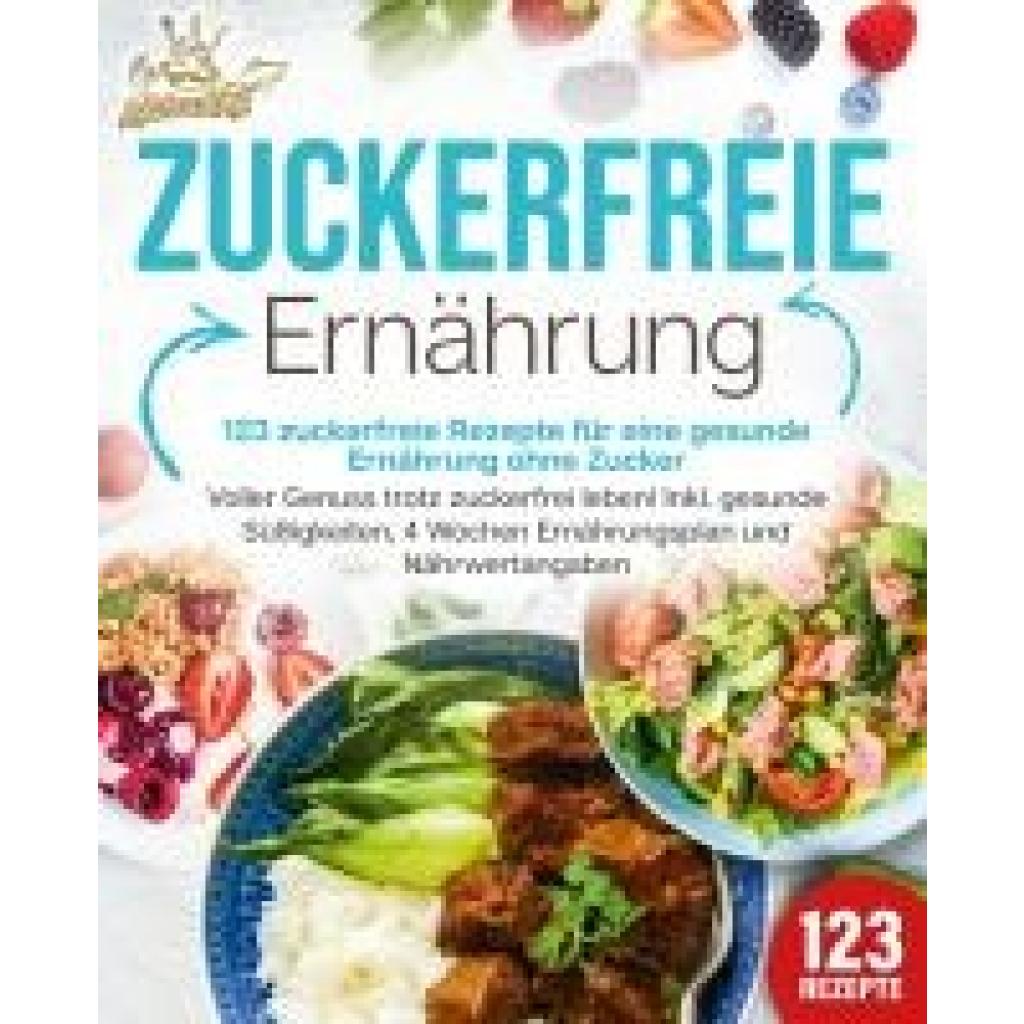 King, Kitchen: Zuckerfreie Ernährung - 123 zuckerfreie Rezepte für eine gesunde Ernährung ohne Zucker: Voller Genuss trotz zuckerfreiem leben! Inkl. Gesunde Süßigkeiten, 4 Wochen Ernährungsplan und Nährwertangaben