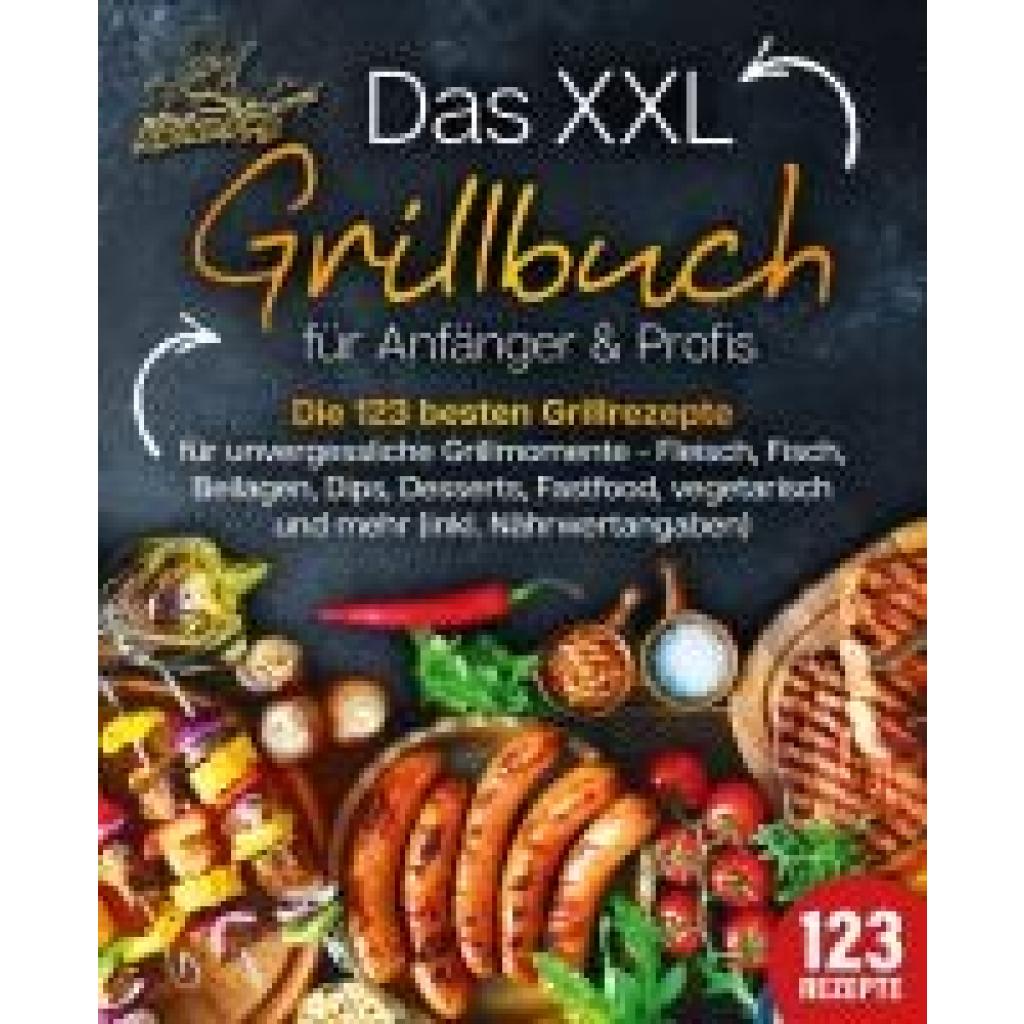 King, Kitchen: Das XXL Grillbuch für Anfänger & Profis: Die 123 besten Grillrezepte für unvergessliche Grillmomente - Fleisch, Fisch, Beilagen, Dips, Desserts, Fastfood, vegetarisch und mehr (inkl. Nährwertangaben)