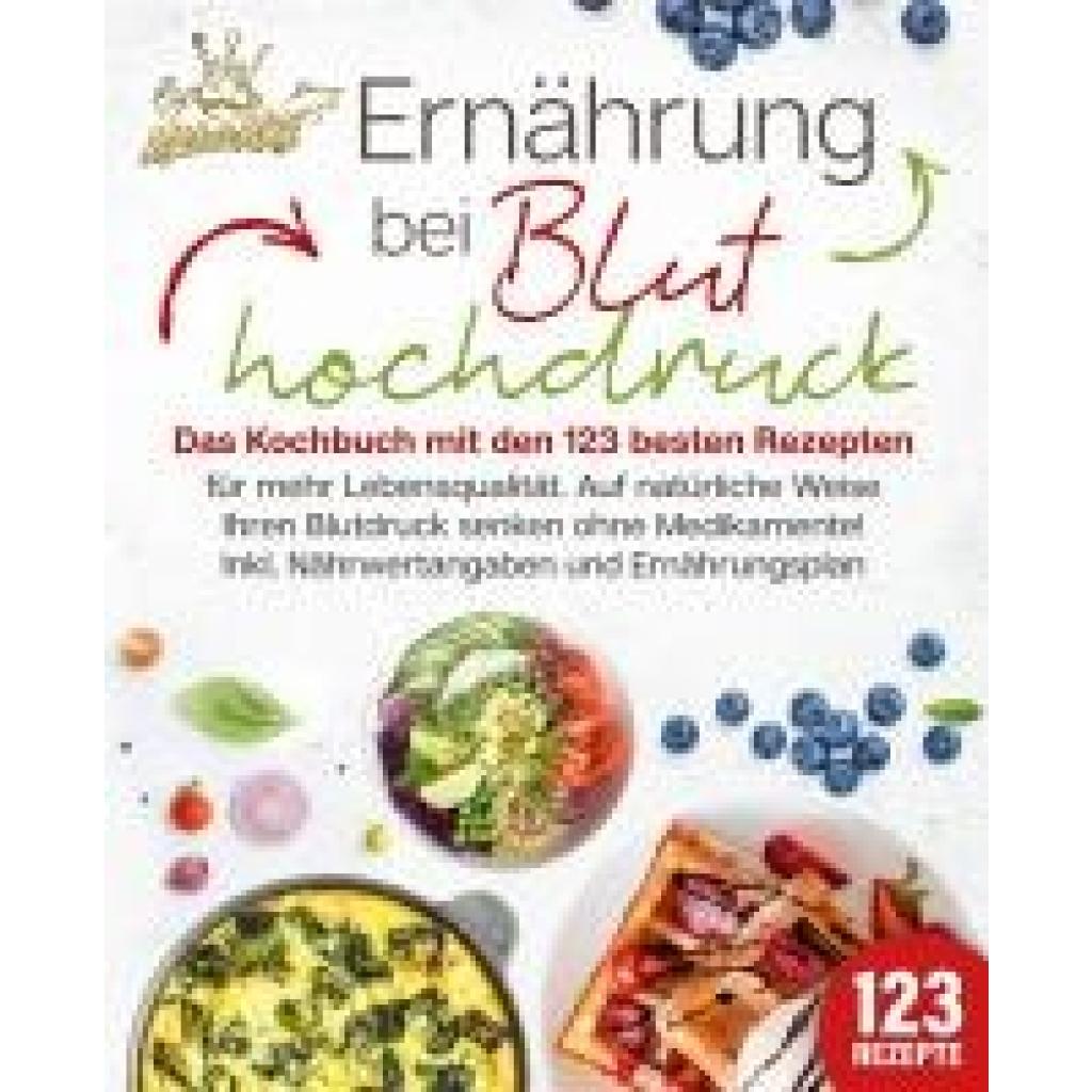 King, Kitchen: Ernährung bei Bluthochdruck: Das Kochbuch mit den 123 besten Rezepten für mehr Lebensqualität. Auf natürliche Weise Ihren Blutdruck senken ohne Medikamente! Inkl. Nährwertangaben und Ernährungsplan