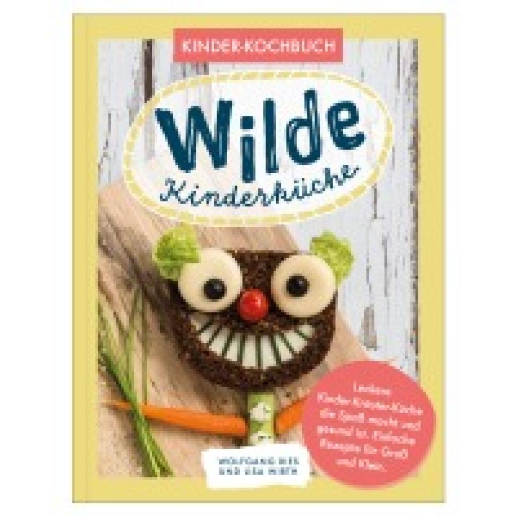 Ries, Wolfgang: Wilde Kinderküche | Gesund und lecker kochen und backen für und mit Kindern | Kochen mit heimischen Wildkräutern, Früchten und Pflanzen | für Allergiker geeignet