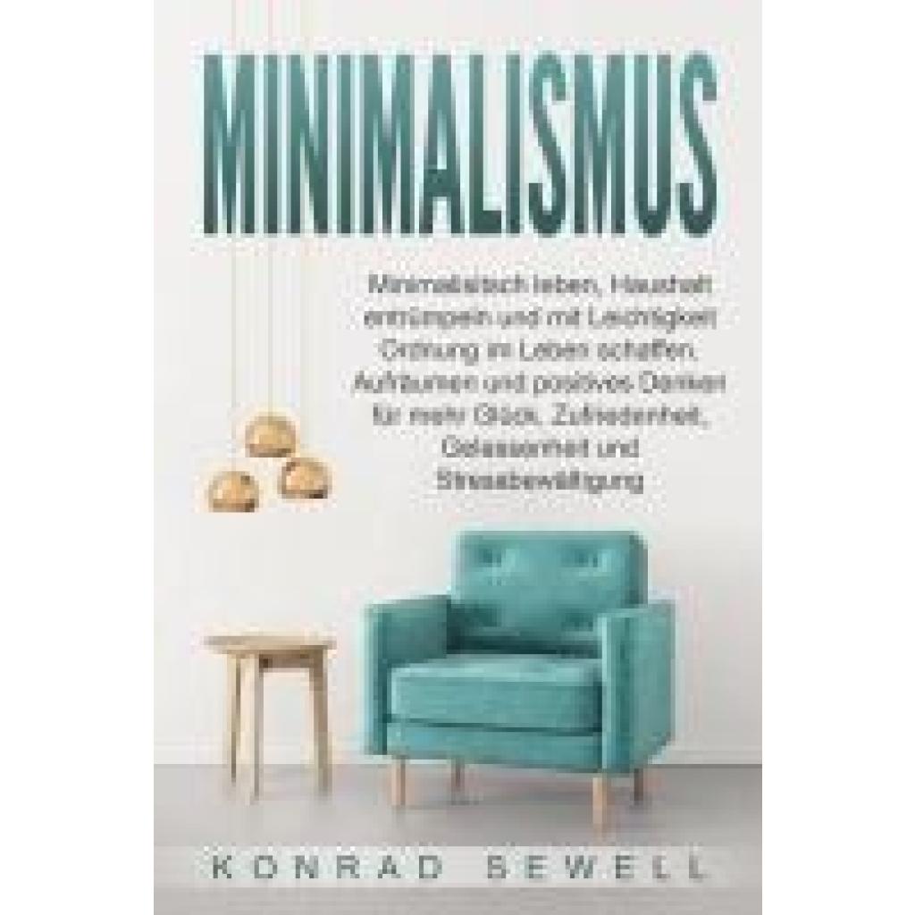 Sewell, Konrad: Minimalismus: Minimalisitsch leben, Haushalt entrümpeln und mit Leichtigkeit Ordnung im Leben schaffen. Aufräumen und positives Denken für mehr Glück, Zufriedenheit, Gelassenheit und Stressbewältigung