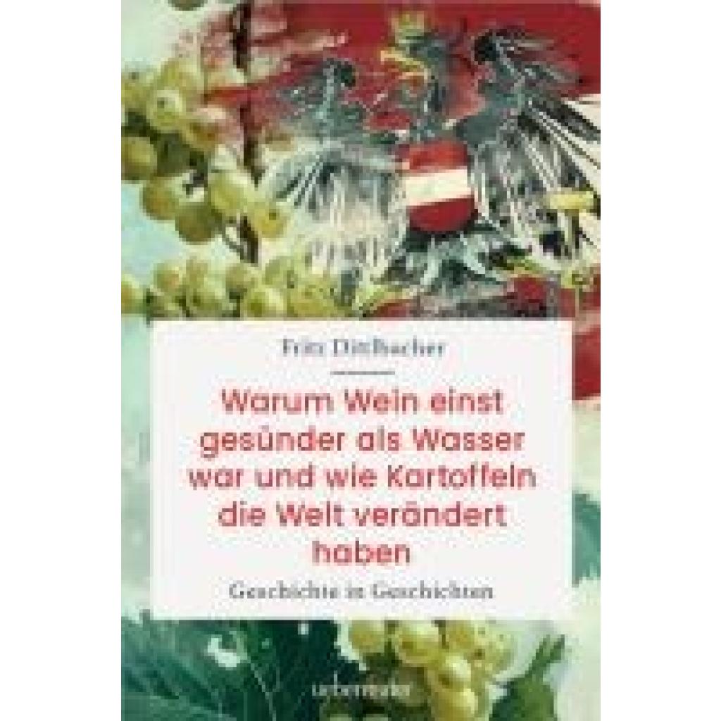 Dittlbacher, Fritz: Warum Wein einst gesünder als Wasser war und wie Kartoffeln die Welt verändert haben