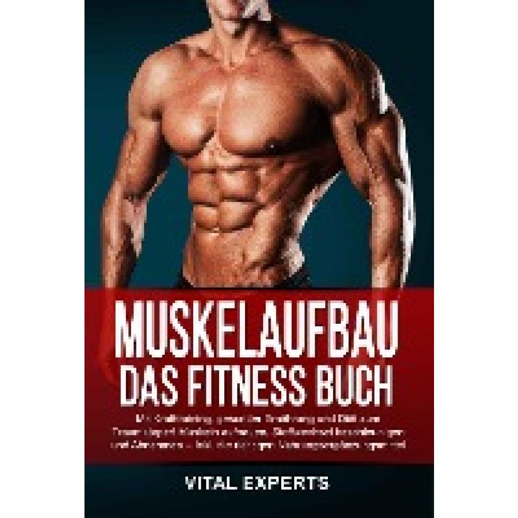 Experts, Vital: Muskelaufbau: Das Fitness Buch. Mit Krafttraining, gesunder Ernährung und Diät zum Traumkörper! Muskeln aufbauen, Stoffwechsel beschleunigen und Abnehmen - Inkl. die richtigen Nahrungsergänzungsmittel