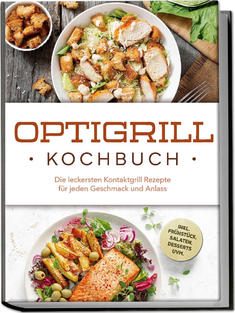 Optigrill Kochbuch: Die leckersten Kontaktgrill Rezepte für jeden Geschmack und Anlass - inkl. Frühstück, Salaten, Desserts uvm.