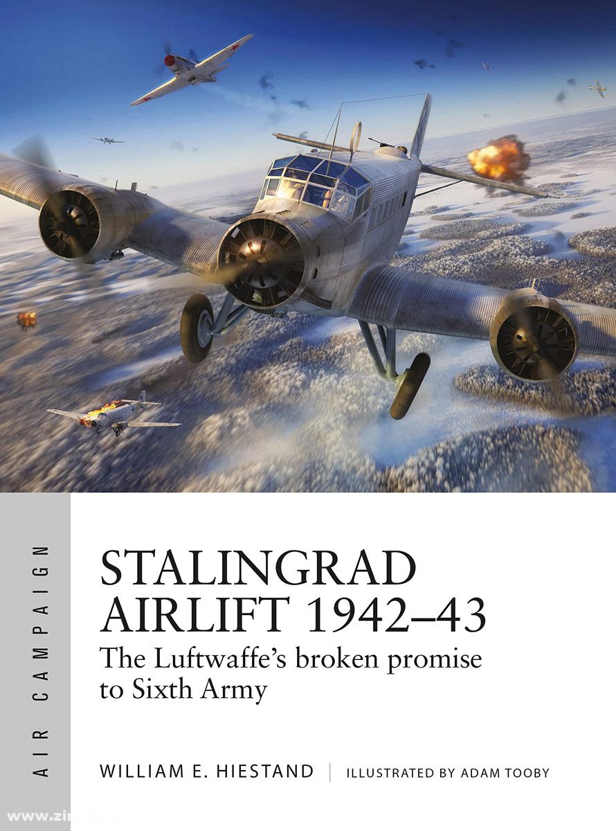 Osprey Publishing Hiestand, William E./Tooby, Adam (Illustr.): Stalingrad Airlift 1942-43. The Luftwaffe's broken promise to Sixth Army