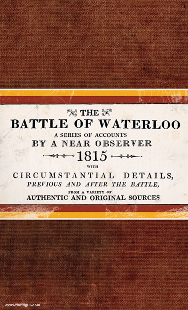Osprey Publishing The Battle of Waterloo. A Series of Accounts by a near Observer 1815 with circumstantial Details, previous and after the Battle from a variety of authentic and original Sources