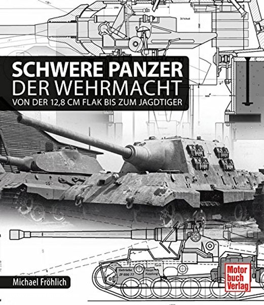 Motorbuch Verlag Fröhlich, M.: Schwere Panzer der Wehrmacht. Von der 12,8 cm Flak bis zum Jagdtiger