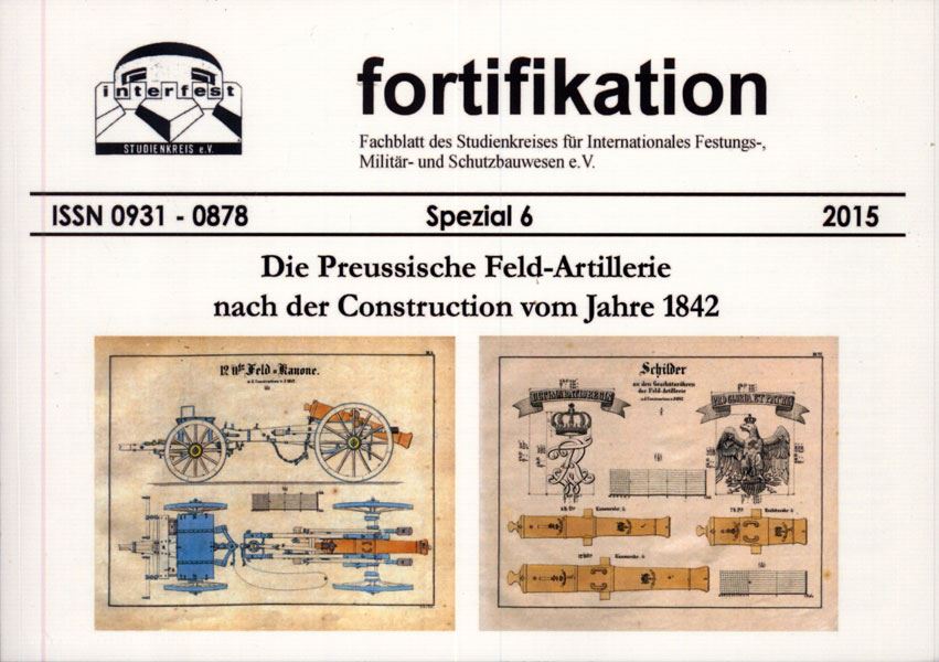 Interfest e.V. Fortifikation. Fachblatt des Studienkreises für Internationales Festungs-, Militär- und Schutzbauwesen e. V. Spezialband 6: Die Preußische Feld-Artillerie nach der Construction vom Jahre 1842