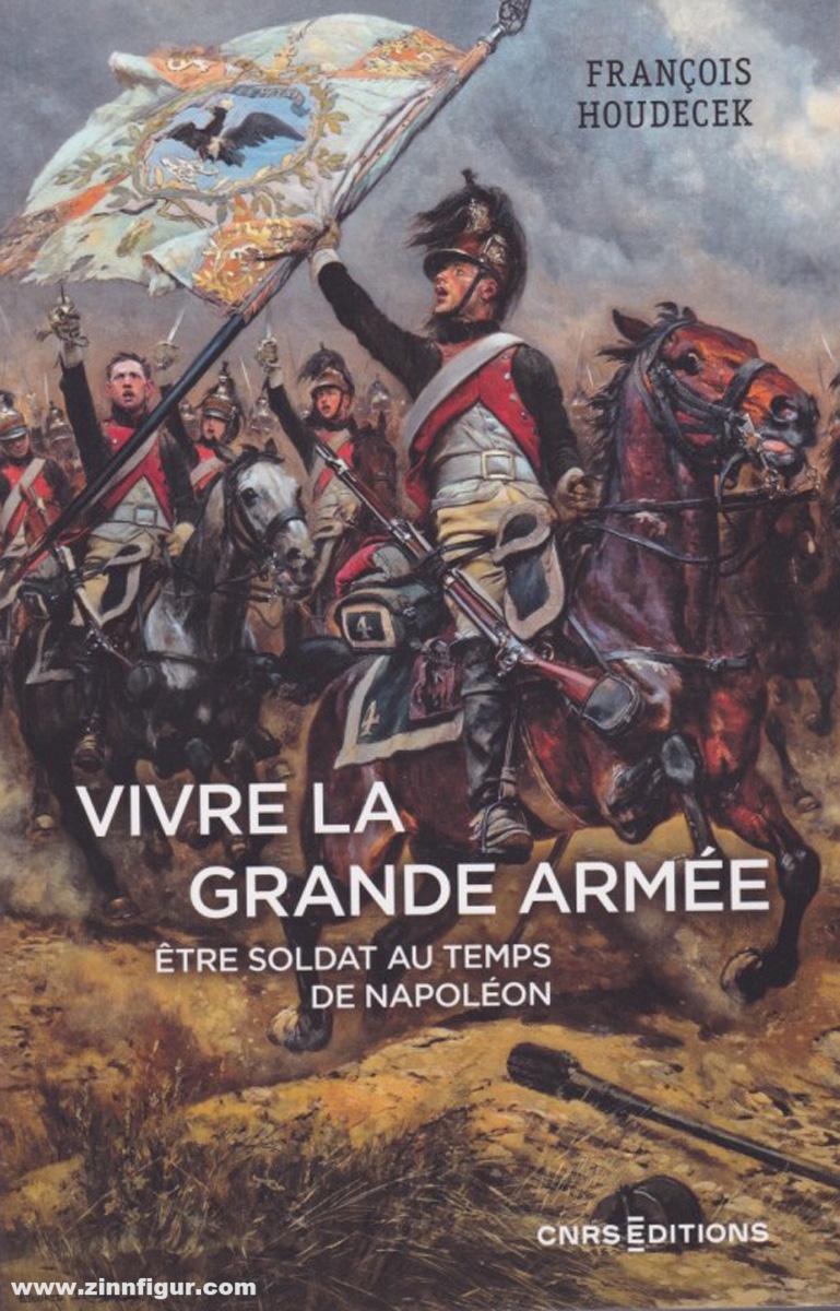 Houdecek, François: Vivre la Grande Armée. Etre soldat au temps de Napoléon