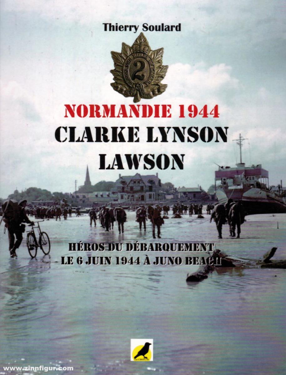 Soulard, Thierry: Normandie 1944. Clarke Lynson Lawson. Héros du Débarquement. Le 6 juin 1944 a Juno Beach