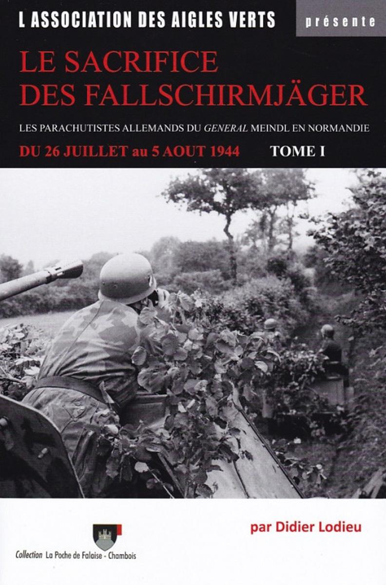 Lodieu, Didier: Le Sacrifice des Fallschirmjäger. Les Parachutistes Allemands du General Meindl en Normandie. Band 1: Du 26 juillet au 5 août 1944