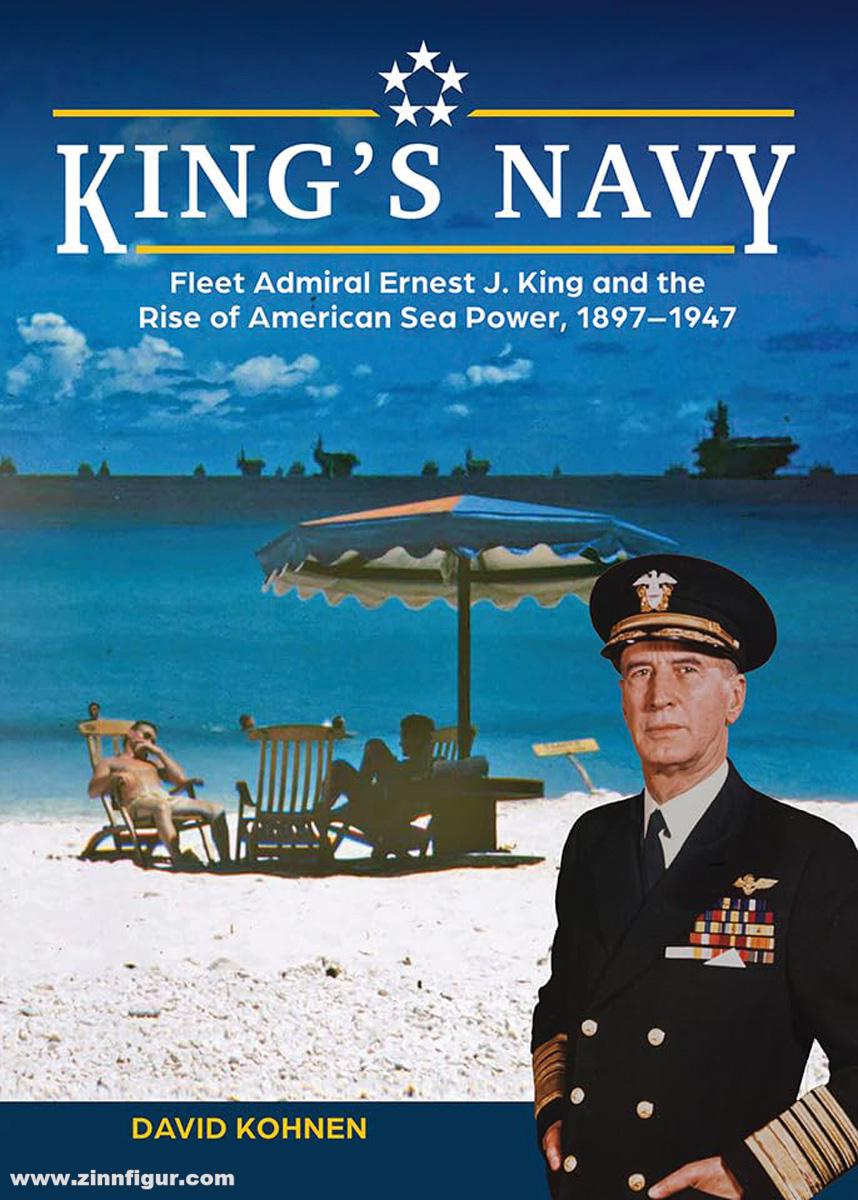 Schiffer Publishing Kohnen, David: King's Navy. Fleet Admiral Ernest J. King and the Rise of American Sea Power, 1897-1947