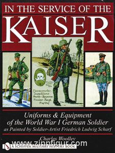 Schiffer Publishing Woolley, C.: In the Service of the Kaiser. Uniforms & Equipment of the World War I German Soldier as Painted by Soldier-Artist Friedrich Ludwig Scharf