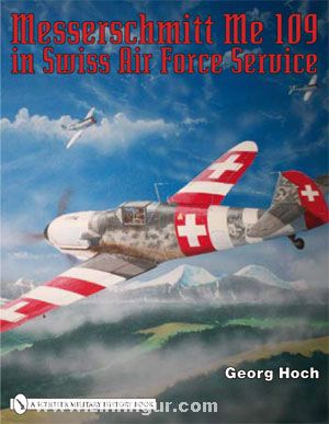 Schiffer Publishing Hoch, G.: Messerschmitt Me 109 in Swiss Air Force Service