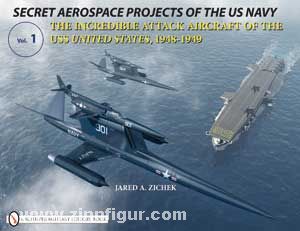 Schiffer Publishing Zichek, J. A.: Secret Aerospace Projects of the U.S. Navy. The Incredible Attack Aircraft of the USS United States, 1948-1949