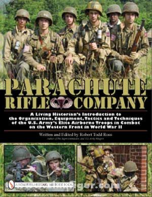Schiffer Publishing Ross, R. T.: Parachute Rifle Company. A Living Historian's Introduction to the Organization, Equipment, Tactics and Techniques of the U.S. Army's Elite Airborne Troops in Combat on the Western Front in World War II