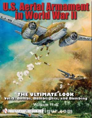 Schiffer Publishing Wolf, W.: U.S. Aerial Armament in World War II. The Ultimate Look. Band 2: Bombs, Bombsights and Bombing