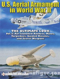 Schiffer Publishing Wolf, W.: U.S. Aerial Armament in World War II. The Ultimate Look. Band 3: Air Launched Rockets, Mines, Torpedoes, Guided Missiles and Secret Weapons