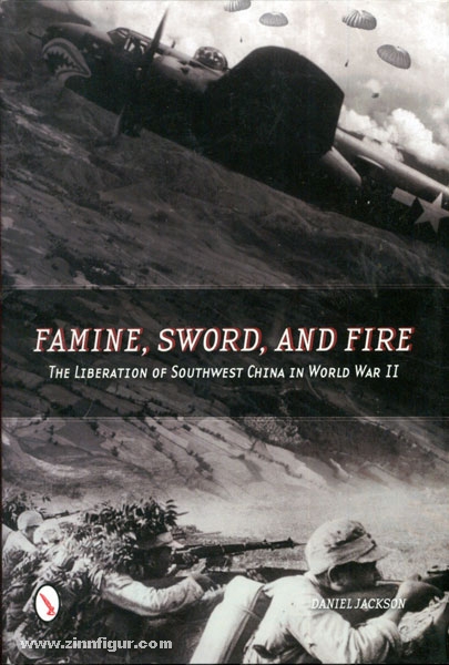 Schiffer Publishing Jackson, D.: Famine, Sword, and Fire. The Liberation of Southwest China in World War II