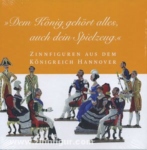 Edition Krannich Zinnfiguren aus dem Königreich Hannover - Zinnfiguren von du Bois und Harnisch. Dem König gehört alles, auch dein Spielzeug