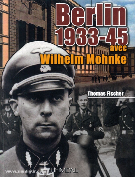 Editions Heimdal Fischer, T.: Berlin 1933-45 avec Wilhelm Mohnke. Le Kampfkommandant de le Chancellerie du Reich. Le SS Brigadeführer und Generalmajor der Waffen-SS Wilhelm Mohnke, Kommandeur de la Leibstandarte SS Adolf Hitler