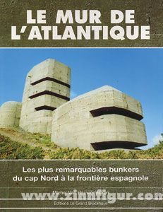 Museé du Grand Blockhaus Hauwermeiren, M. V.: Le Mur de l'Atlantique. Les plus remarquables bunkers du cap Nord à la frontière espagnole