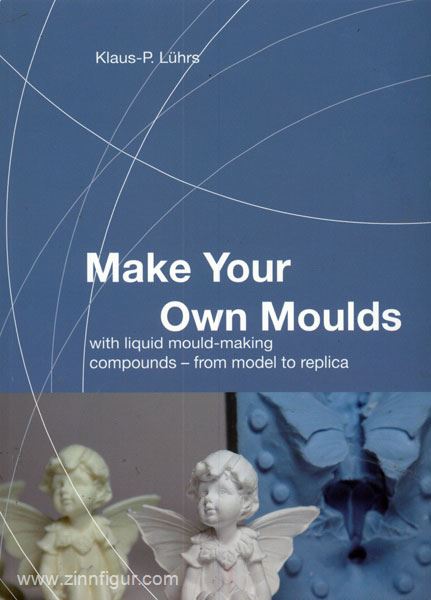 Artidee Lührs, K. P.: Make Your Own Moulds with liquid mould-making compounds - from model to replica