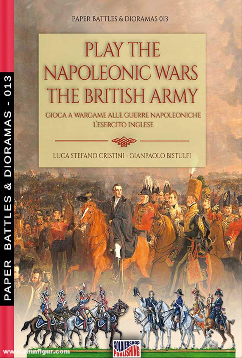 Soldiershop Cristini, Luca S./Bistulfi, Gianpaolo: Play the Napoleonic Wars. The British Army. Gioca a Wargame alla Guerre Napoleoniche. L'Esercito Inglese