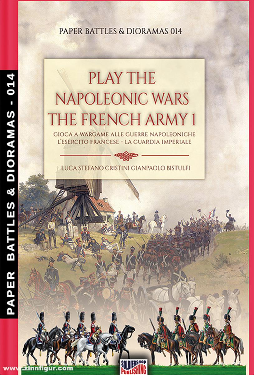 Soldiershop Cristini, Luca S./Bistulfi, Gianpaolo: Play the Napoleonic Wars. The French Army. Teil 1: The Imperial Guard. Gioca a Wargame alla Guerre Napoleoniche. L'Esercito Francese. Teil 1: La Guardia Imperiale