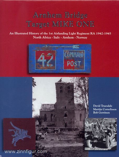 Sigmond Publishing Truesdale, D./Cornelissen and Bob Gerritsen, B.: Arnhem Bridge. Target MIKE ONE. An Illustrated History of the 1st Airlanding Light Regiment RA 1942-1945. North Africa - Italy - Arnhem - Norway