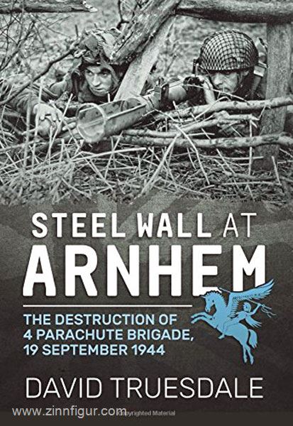 HELION & Company Truesdale, D.: Steel Wall at Arnhem. The Destruction of 4 Parachute Brigade, 19 September 1944