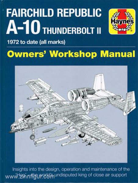 Haynes Publishing Davies, S.: Fairchild Republic A-10 Thunderbolt II 1972 to date (all marks). Owners' Workshop Manual. Insight into the design, operation and maintenance of the 'Hog' - the world's undisputed king of close air support