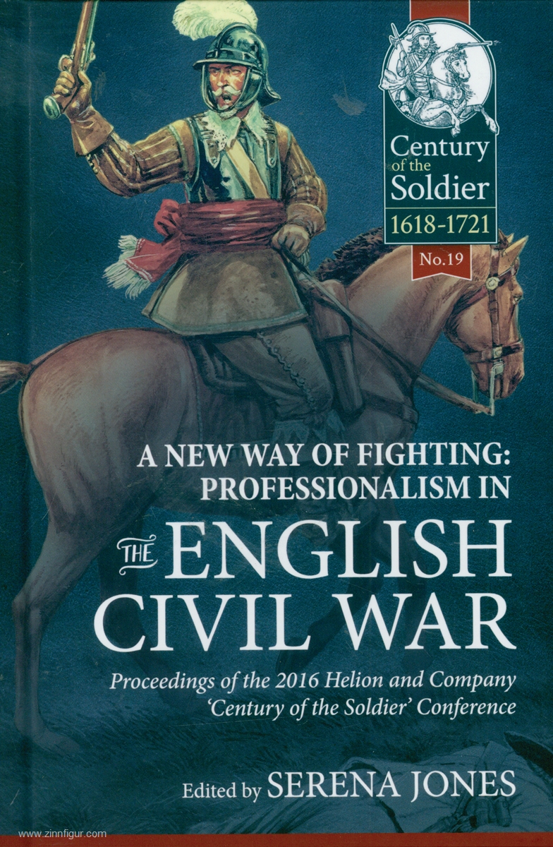 HELION & Company Jones, Serena (Hrsg.): A New Way of Fighting: Professionalism in the English Civil war. Proceedings of the 2016 Helion & Company 'Century of the Soldier' Conference