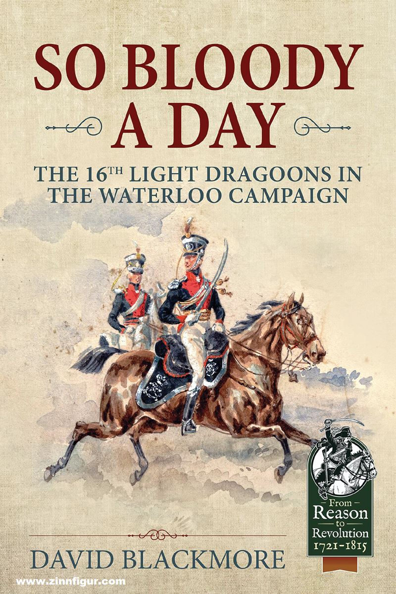 HELION & Company Blackmore, David J.: So Bloody a Day. The 16th Light Dragoons in the Waterloo Campaign