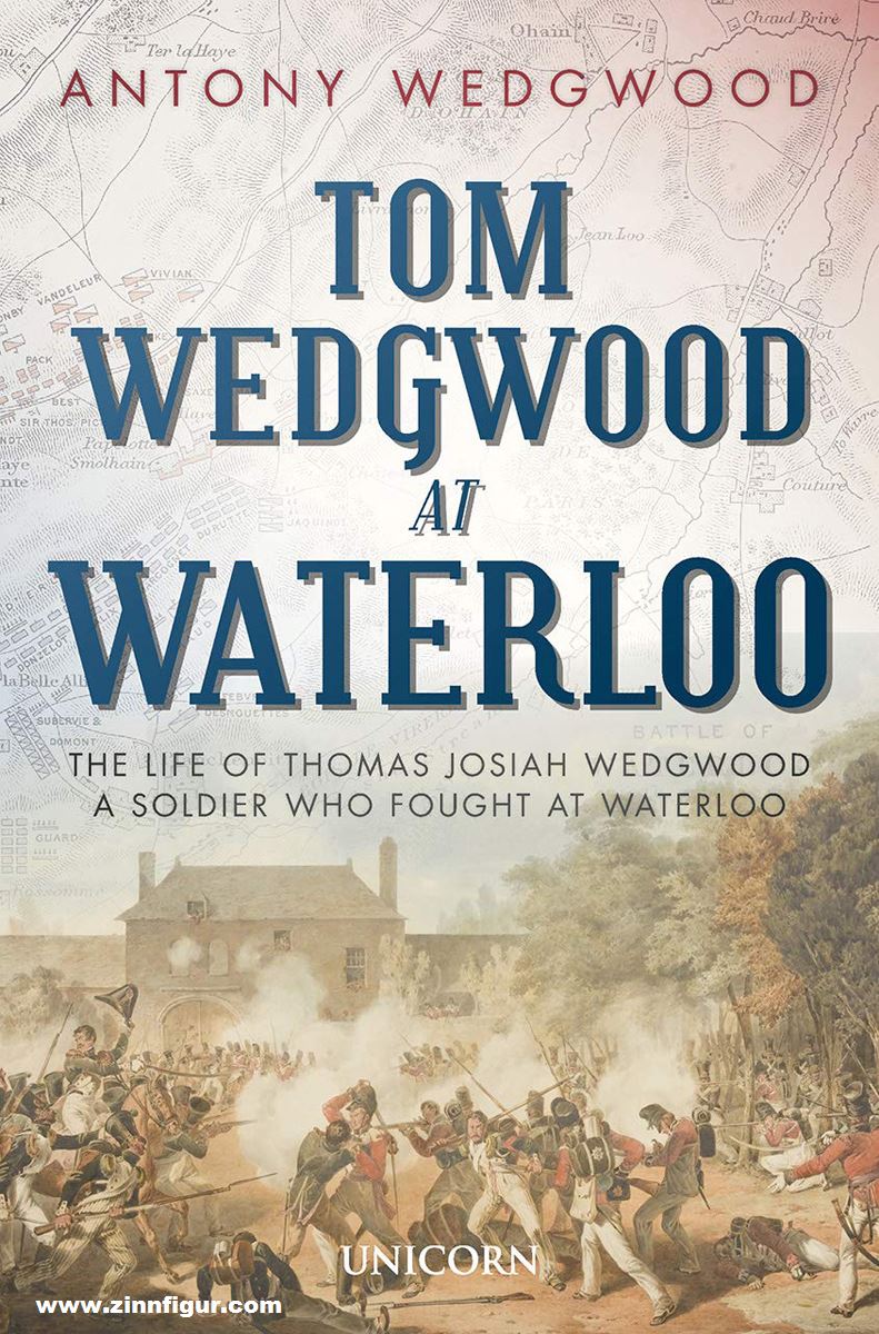 Wedgwood, Antony: Tom Wedgwood at Waterloo. The Life of Thomas Josiah Wedgwood who Fought at Waterloo