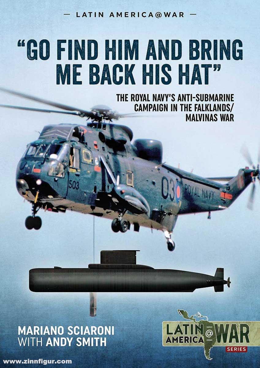 HELION & Company Sciaroni, Mariano/Smith, Andy: Go find him and bring me back his Hat. The Royal Navy's Anti-Submarine campaign in the Falklands/Malvinas War