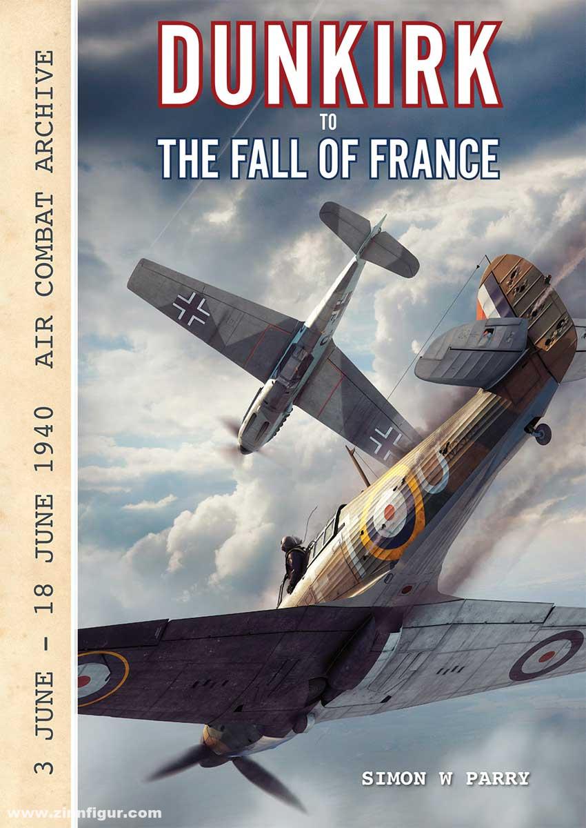 Wing Leader Ltd Parry, Simon W.: Dunkirk to the Fall of France. Air Combat Archive. Band 1: 3 June - 18 June 1940