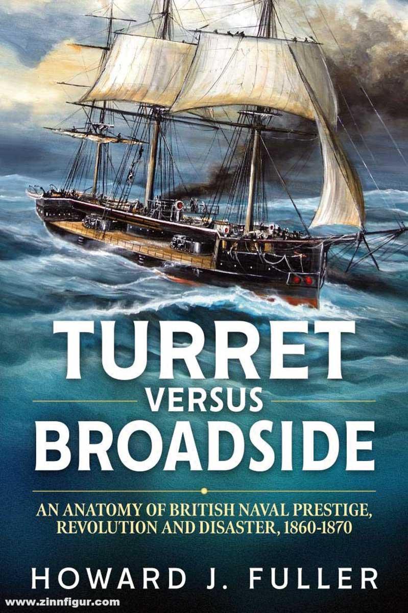 HELION & Company Fuller, Howard J.: Turret versus Broadside. An Anatomy of British Naval Prestige, Revolution and Disaster 1860-1870