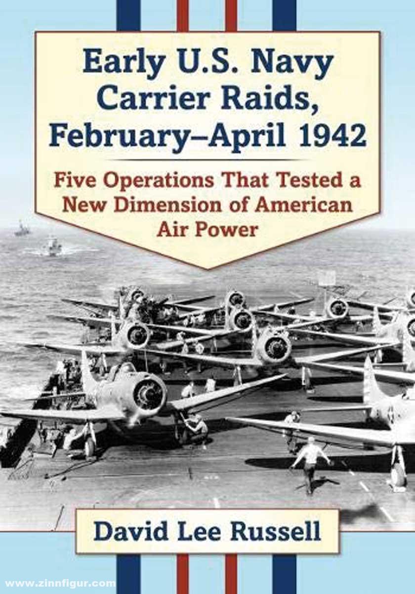 Russell, David Lee: Early U.S. Navy Carrier Raids, February-April 1942. Five Operations That Tested a New Dimension of American Air Power